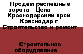 Продам распашные ворота › Цена ­ 5 000 - Краснодарский край, Краснодар г. Строительство и ремонт » Строительное оборудование   . Краснодарский край,Краснодар г.